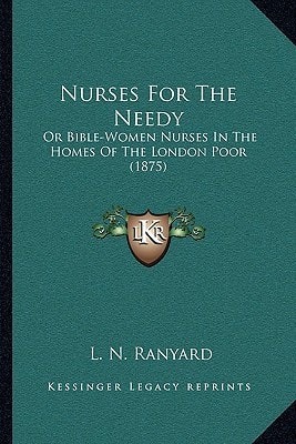 Nurses For The Needy: Or Bible-Women Nurses In The Homes Of The London Poor (1875)