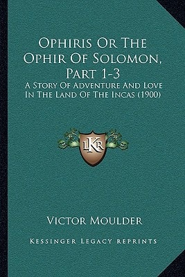 Ophiris Or The Ophir Of Solomon, Part 1-3: A Story Of Adventure And Love In The Land Of The Incas (1900)