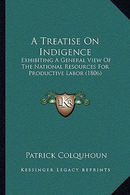A Treatise On Indigence: Exhibiting A General View Of The National Resources For Productive Labor (1806)