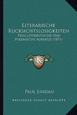 Literarische Rucksichtslosigkeiten: Feuilletonistische Und Polemische Aufsatze (1871)