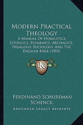 Modern Practical Theology: A Manual Of Homiletics, Liturgics, Poimenics, Archagics, Pedagogy, Sociology, And The English Bible (1903)