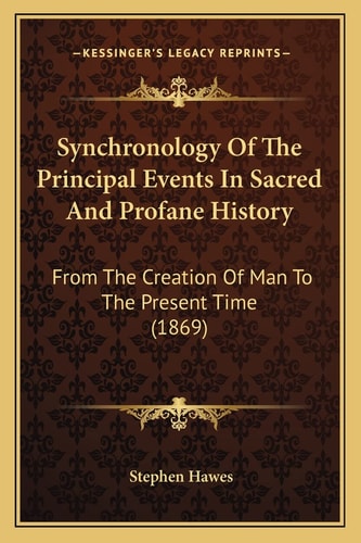 Synchronology Of The Principal Events In Sacred And Profane History: From The Creation Of Man To The Present Time (1869)