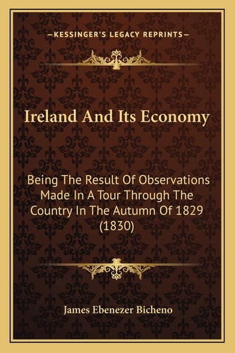 Ireland And Its Economy: Being The Result Of Observations Made In A Tour Through The Country In The Autumn Of 1829 (1830)