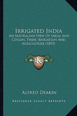 Irrigated India: An Australian View Of India And Ceylon, Their Irrigation And Agriculture (1893)