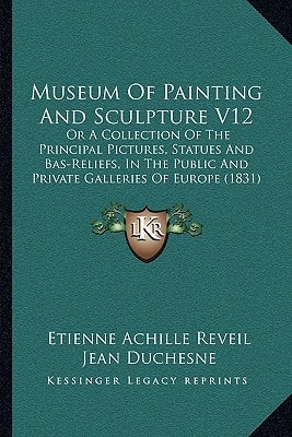 Museum Of Painting And Sculpture V12: Or A Collection Of The Principal Pictures, Statues And Bas-Reliefs, In The Public And Private Galleries Of Europe (1831)