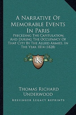 A Narrative Of Memorable Events In Paris: Preceding The Capitulation, And During The Occupancy Of That City By The Allied Armies, In The Year 1814 (1828)