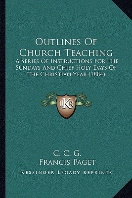 Outlines Of Church Teaching: A Series Of Instructions For The Sundays And Chief Holy Days Of The Christian Year (1884)
