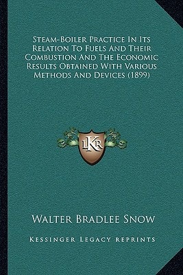 Steam-Boiler Practice In Its Relation To Fuels And Their Combustion And The Economic Results Obtained With Various Methods And Devices (1899)