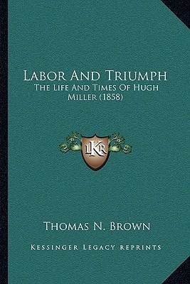 Labor And Triumph: The Life And Times Of Hugh Miller (1858)