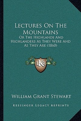 Lectures On The Mountains: Or The Highlands And Highlanders As They Were And As They Are (1860)