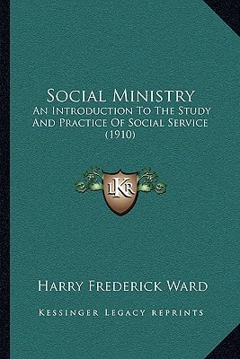 Social Ministry: An Introduction To The Study And Practice Of Social Service (1910)