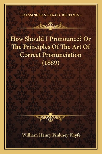 How Should I Pronounce? Or The Principles Of The Art Of Correct Pronunciation (1889)