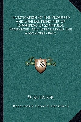 Investigation Of The Professed And General Principles Of Exposition Of Scriptural Prophecies, And Especially Of The Apocalypse (1847)
