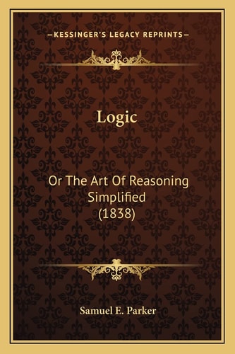 Logic: Or The Art Of Reasoning Simplified (1838)