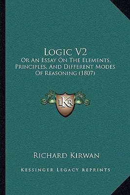 Logic V2: Or An Essay On The Elements, Principles, And Different Modes Of Reasoning (1807)