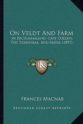 On Veldt And Farm: In Bechuanaland, Cape Colony, The Transvaal, And Natal (1897)