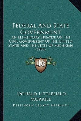 Federal And State Government: An Elementary Treatise On The Civil Government Of The United States And The State Of Michigan (1903)
