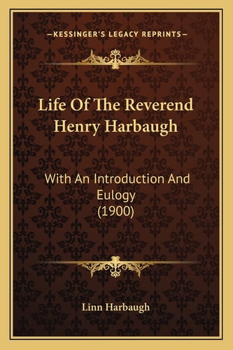 Life Of The Reverend Henry Harbaugh: With An Introduction And Eulogy (1900)