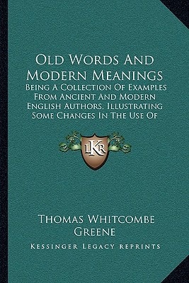 Old Words And Modern Meanings: Being A Collection Of Examples From Ancient And Modern English Authors, Illustrating Some Changes In The Use Of Language (1876)