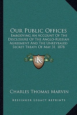 Our Public Offices: Embodying An Account Of The Disclosure Of The Anglo-Russian Agreement And The Unrevealed Secret Treaty Of May 31, 1878 (1879)