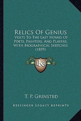 Relics Of Genius: Visits To The Last Homes Of Poets, Painters, And Players, With Biographical Sketches (1859)