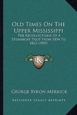 Old Times On The Upper Mississippi: The Recollections Of A Steamboat Pilot From 1854 To 1863 (1909)