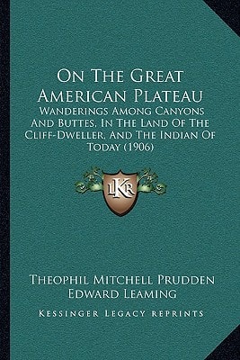 On The Great American Plateau: Wanderings Among Canyons And Buttes, In The Land Of The Cliff-Dweller, And The Indian Of Today (1906)