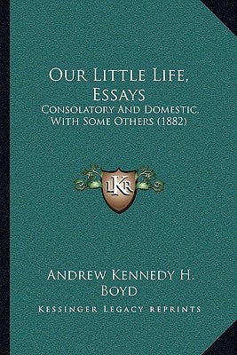Our Little Life, Essays: Consolatory And Domestic, With Some Others (1882)
