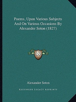 Poems, Upon Various Subjects And On Various Occasions By Alexander Seton (1827)