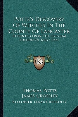 Potts's Discovery Of Witches In The County Of Lancaster: Reprinted From The Original Edition Of 1613 (1745)