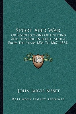 Sport And War: Or Recollections Of Fighting And Hunting In South Africa From The Years 1834 To 1867 (1875)
