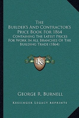 The Builder's And Contractor's Price Book For 1864: Containing The Latest Prices For Work In All Branches Of The Building Trade (1864)