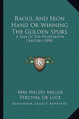 Raoul And Iron Hand Or Winning The Golden Spurs: A Tale Of The Fourteenth Century (1898)