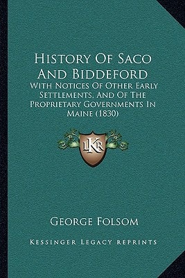 History Of Saco And Biddeford: With Notices Of Other Early Settlements, And Of The Proprietary Governments In Maine (1830)