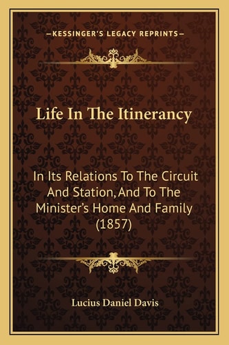 Life In The Itinerancy: In Its Relations To The Circuit And Station, And To The Minister's Home And Family (1857)
