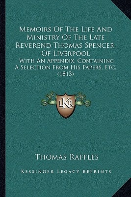 Memoirs Of The Life And Ministry Of The Late Reverend Thomas Spencer, Of Liverpool: With An Appendix, Containing A Selection From His Papers, Etc. (1813)