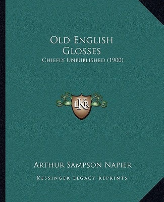 Old English Glosses: Chiefly Unpublished (1900)