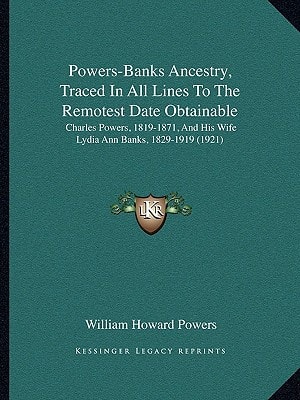 Powers-Banks Ancestry, Traced In All Lines To The Remotest Date Obtainable: Charles Powers, 1819-1871, And His Wife Lydia Ann Banks, 1829-1919 (1921)