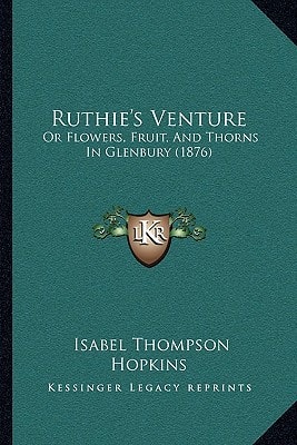 Ruthie's Venture: Or Flowers, Fruit, And Thorns In Glenbury (1876)