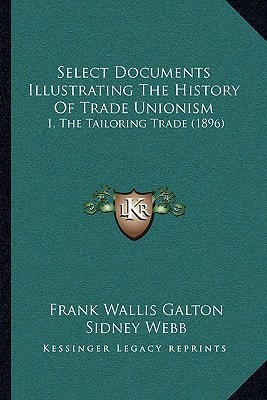 Select Documents Illustrating The History Of Trade Unionism: 1, The Tailoring Trade (1896)