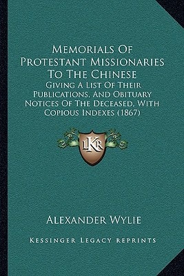 Memorials Of Protestant Missionaries To The Chinese: Giving A List Of Their Publications, And Obituary Notices Of The Deceased, With Copious Indexes (1867)