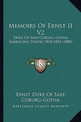 Memoirs Of Ernst II V2: Duke Of Saxe-Coburg-Gotha, Embracing Period 1818-1850 (1888)