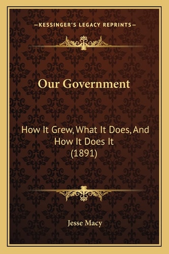 Our Government: How It Grew, What It Does, And How It Does It (1891)