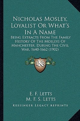 Nicholas Mosley, Loyalist Or What's In A Name: Being Extracts From The Family History Of The Mosleys Of Manchester, During The Civil War, 1640-1662 (1902)