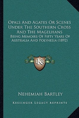 Opals And Agates Or Scenes Under The Southern Cross And The Magelhans: Being Memoirs Of Fifty Years Of Australia And Polynesia (1892)