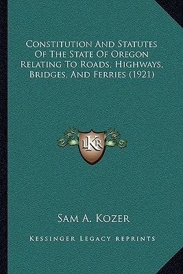 Constitution And Statutes Of The State Of Oregon Relating To Roads, Highways, Bridges, And Ferries (1921)