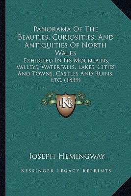 Panorama Of The Beauties, Curiosities, And Antiquities Of North Wales: Exhibited In Its Mountains, Valleys, Waterfalls, Lakes, Cities And Towns, Castles And Ruins, Etc. (1839)