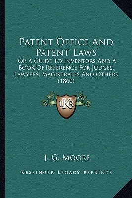 Patent Office And Patent Laws: Or A Guide To Inventors And A Book Of Reference For Judges, Lawyers, Magistrates And Others (1860)