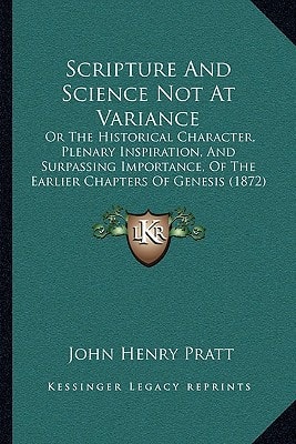Scripture And Science Not At Variance: Or The Historical Character, Plenary Inspiration, And Surpassing Importance, Of The Earlier Chapters Of Genesis (1872)