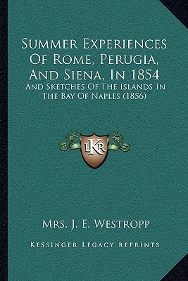 Summer Experiences Of Rome, Perugia, And Siena, In 1854: And Sketches Of The Islands In The Bay Of Naples (1856)